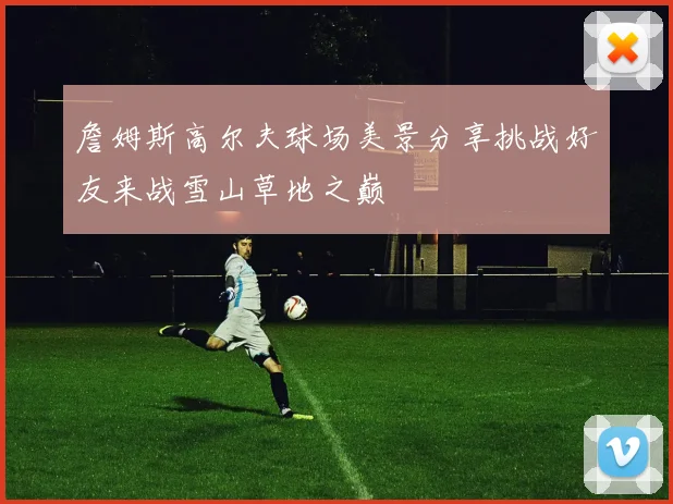 詹姆斯高尔夫球场美景分享挑战好友来战雪山草地之巅
