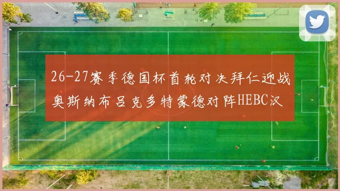 26-27赛季德国杯首轮对决拜仁迎战奥斯纳布吕克多特蒙德对阵HEBC汉堡