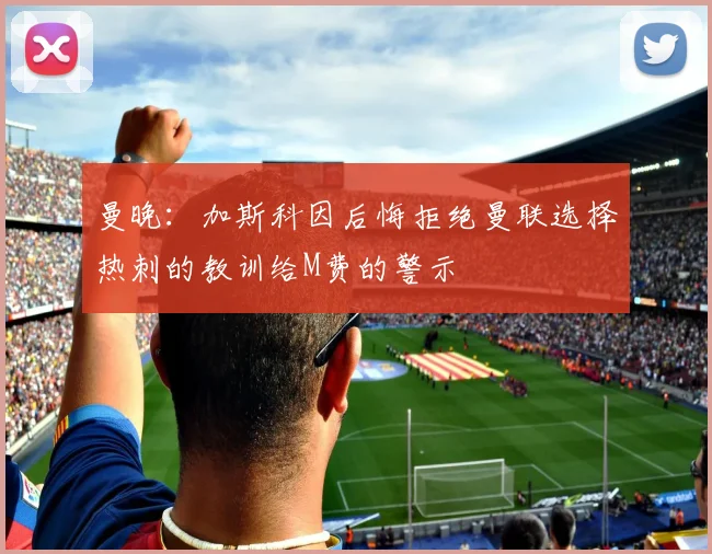 曼晚：加斯科因后悔拒绝曼联选择热刺的教训给M费的警示