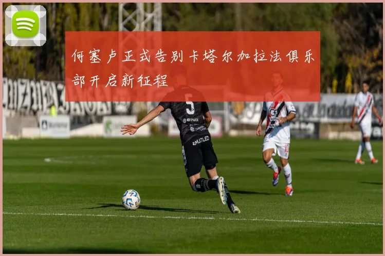 何塞卢正式告别卡塔尔加拉法俱乐部开启新征程