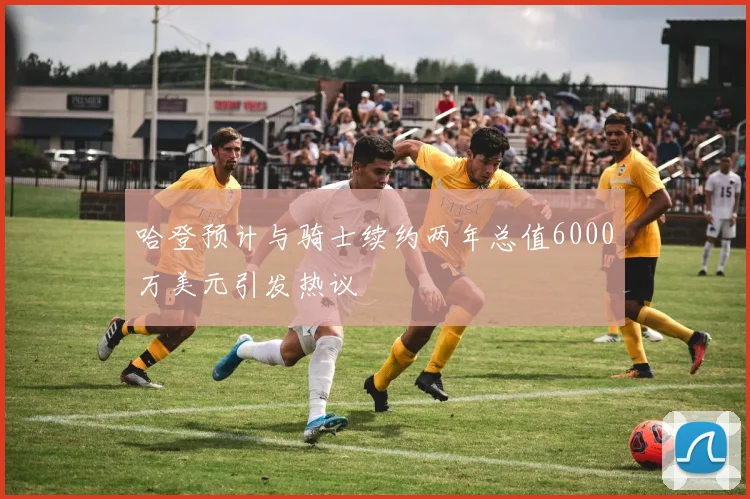 哈登预计与骑士续约两年总值6000万美元引发热议