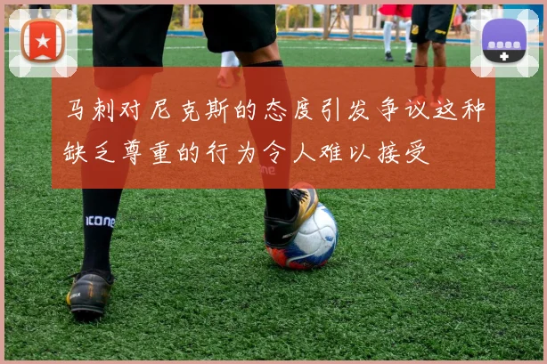 马刺对尼克斯的态度引发争议这种缺乏尊重的行为令人难以接受