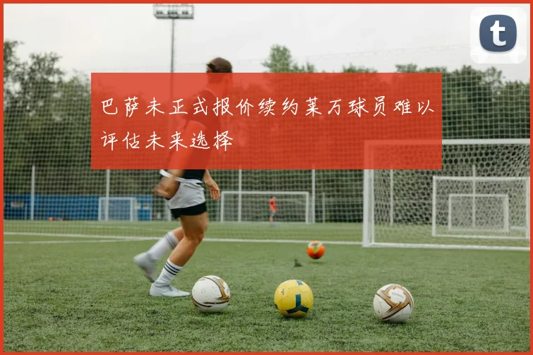 巴萨未正式报价续约莱万球员难以评估未来选择